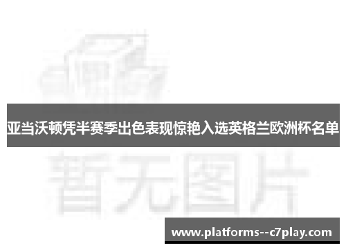 亚当沃顿凭半赛季出色表现惊艳入选英格兰欧洲杯名单 亚当沃顿凭半赛季出色表现惊艳入选英格兰欧洲杯名单