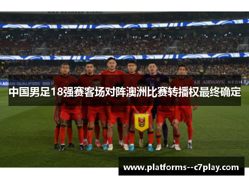 中国男足18强赛客场对阵澳洲比赛转播权最终确定 中国男足18强赛客场对阵澳洲比赛转播权最终确定