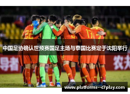 中国足协确认世预赛国足主场与泰国比赛定于沈阳举行 中国足协确认世预赛国足主场与泰国比赛定于沈阳举行