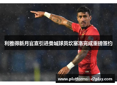 利雅得新月官宣引进曼城球员坎塞洛完成重磅签约 利雅得新月官宣引进曼城球员坎塞洛完成重磅签约