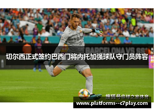 切尔西正式签约巴西门将内托加强球队守门员阵容 切尔西正式签约巴西门将内托加强球队守门员阵容