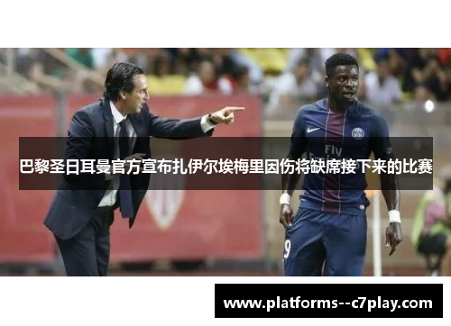 巴黎圣日耳曼官方宣布扎伊尔埃梅里因伤将缺席接下来的比赛 巴黎圣日耳曼官方宣布扎伊尔埃梅里因伤将缺席接下来的比赛