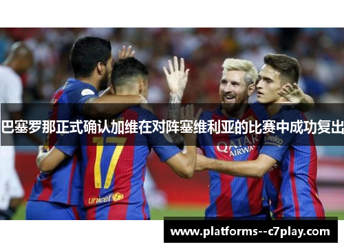 巴塞罗那正式确认加维在对阵塞维利亚的比赛中成功复出 巴塞罗那正式确认加维在对阵塞维利亚的比赛中成功复出