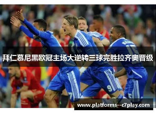 拜仁慕尼黑欧冠主场大逆转三球完胜拉齐奥晋级 拜仁慕尼黑欧冠主场大逆转三球完胜拉齐奥晋级
