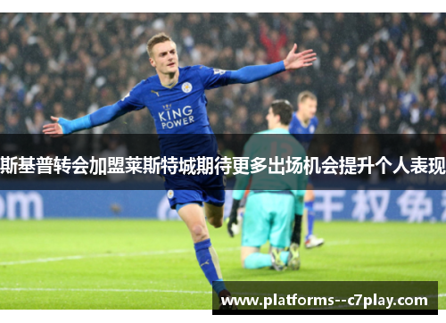 斯基普转会加盟莱斯特城期待更多出场机会提升个人表现