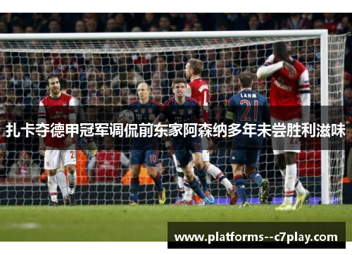 扎卡夺德甲冠军调侃前东家阿森纳多年未尝胜利滋味 扎卡夺德甲冠军调侃前东家阿森纳多年未尝胜利滋味