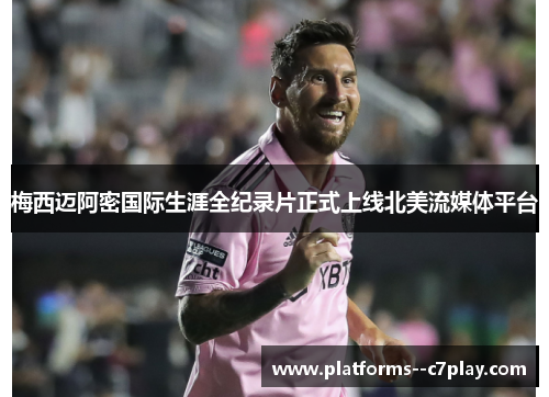 梅西迈阿密国际生涯全纪录片正式上线北美流媒体平台