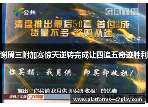 谢周三附加赛惊天逆转完成让四追五奇迹胜利 谢周三附加赛惊天逆转完成让四追五奇迹胜利