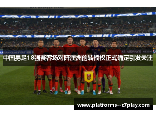 中国男足18强赛客场对阵澳洲的转播权正式确定引发关注 中国男足18强赛客场对阵澳洲的转播权正式确定引发关注