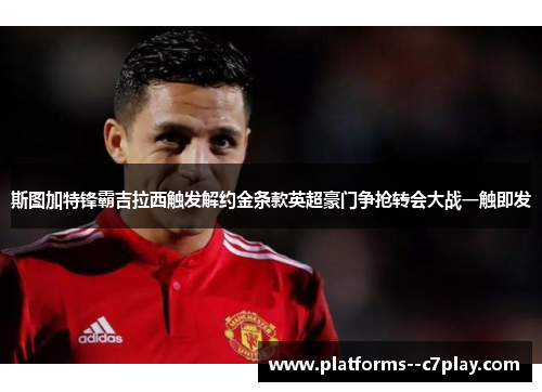 斯图加特锋霸吉拉西触发解约金条款英超豪门争抢转会大战一触即发 斯图加特锋霸吉拉西触发解约金条款英超豪门争抢转会大战一触即发