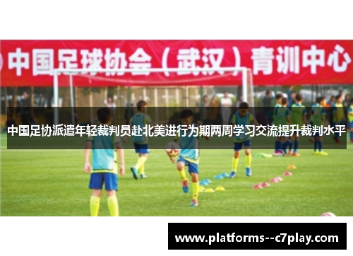 中国足协派遣年轻裁判员赴北美进行为期两周学习交流提升裁判水平