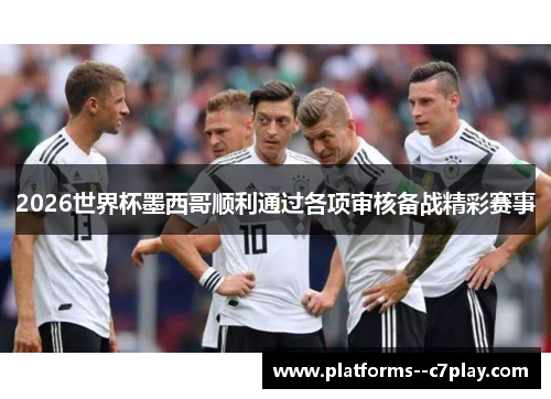 2026世界杯墨西哥顺利通过各项审核备战精彩赛事 2026世界杯墨西哥顺利通过各项审核备战精彩赛事