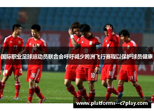 国际职业足球运动员联合会呼吁减少跨洲飞行赛程以保护球员健康 国际职业足球运动员联合会呼吁减少跨洲飞行赛程以保护球员健康