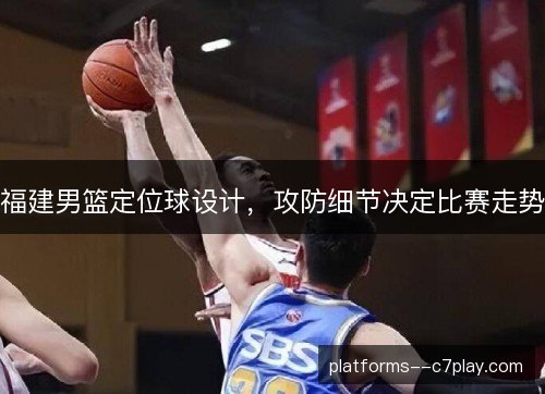 福建男篮定位球设计，攻防细节决定比赛走势